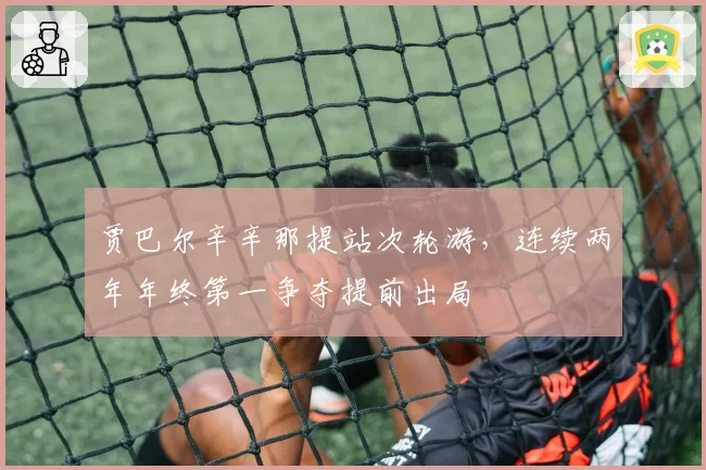 贾巴尔辛辛那提站次轮游,连续两年年终第一争夺提前出局