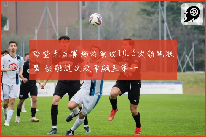 哈登季后赛场均助攻10.5次领跑联盟 快船进攻效率飙至第一