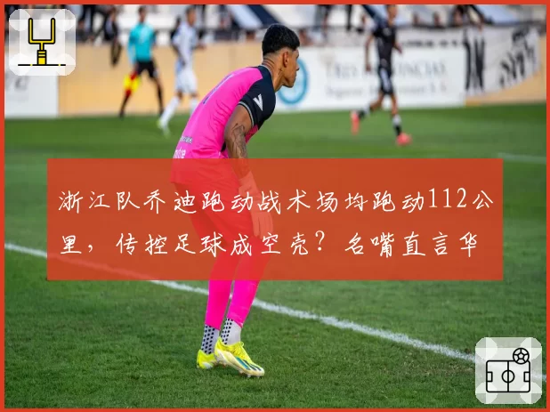 浙江队乔迪跑动战术场均跑动112公里,传控足球成空壳?名嘴直言华丽无用