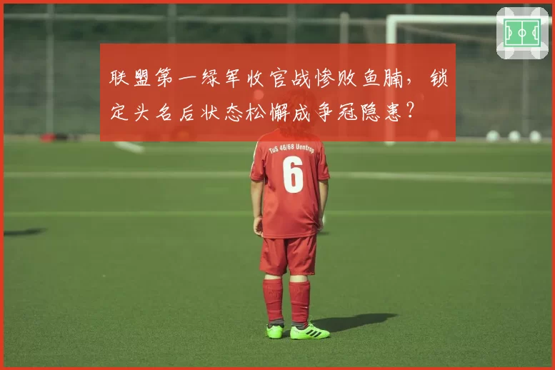 联盟第一绿军收官战惨败鱼腩,锁定头名后状态松懈成争冠隐患?