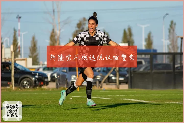 阿隆索压线违规仅被警告
