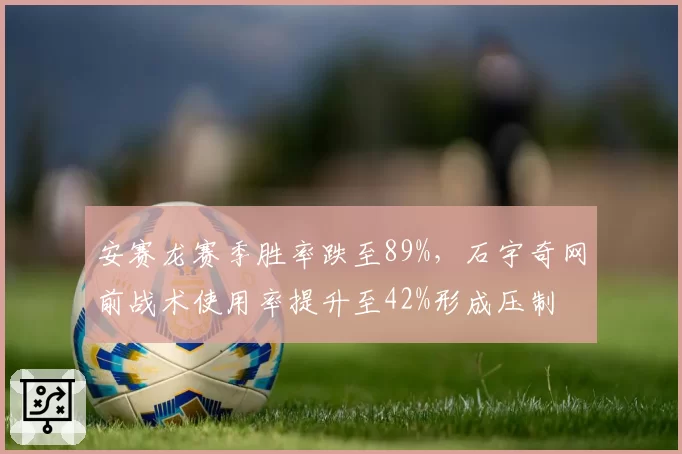 安赛龙赛季胜率跌至89%,石宇奇网前战术使用率提升至42%形成压制