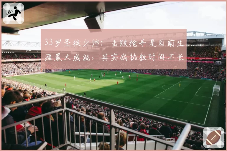 33岁圣徒少帅：击败枪手是目前生涯最大成就，其实我执教时间不长