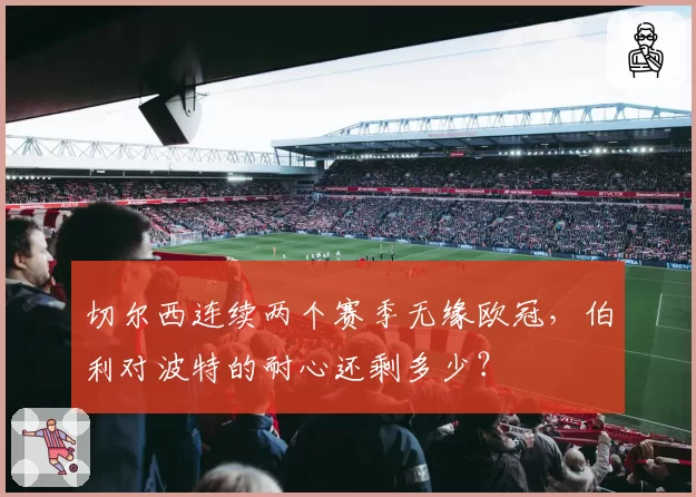 切尔西连续两个赛季无缘欧冠，伯利对波特的耐心还剩多少？