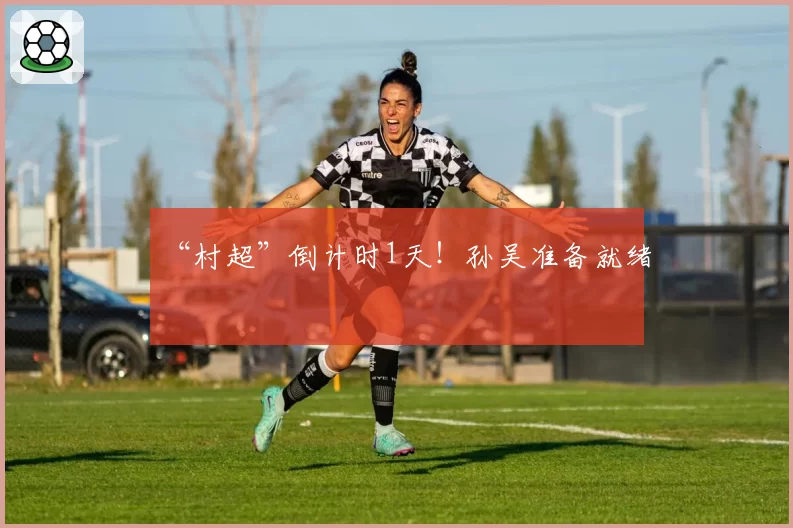 “村超”倒计时1天!孙吴准备就绪