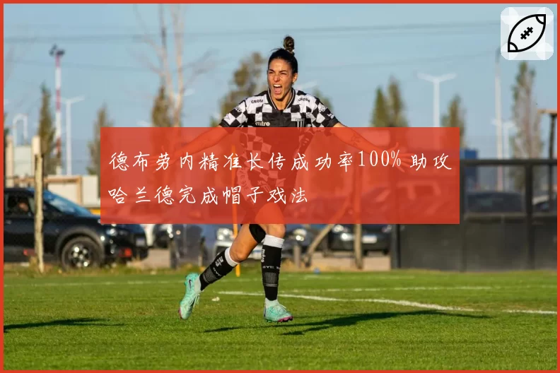 德布劳内精准长传成功率100% 助攻哈兰德完成帽子戏法