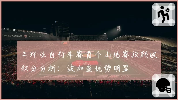 年环法自行车赛首个山地赛段爬坡积分分析:波加查优势明显