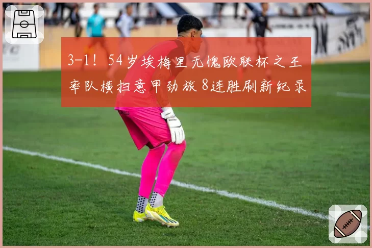 3-1!54岁埃梅里无愧欧联杯之王 率队横扫意甲劲旅 8连胜刷新纪录