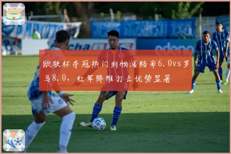 欧联杯夺冠热门利物浦赔率6.0vs罗马8.0，红军降维打击优势显著