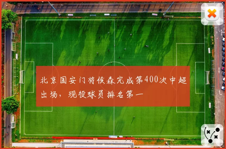 北京国安门将侯森完成第400次中超出场，现役球员排名第一