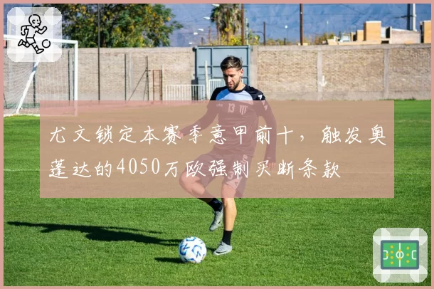 尤文锁定本赛季意甲前十，触发奥蓬达的4050万欧强制买断条款