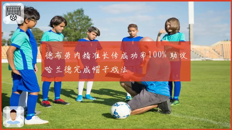 德布劳内精准长传成功率100% 助攻哈兰德完成帽子戏法