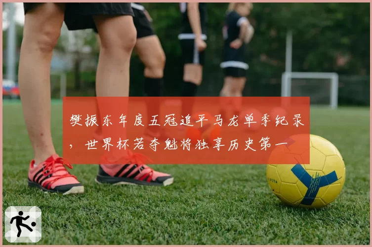 樊振东年度五冠追平马龙单季纪录，世界杯若夺魁将独享历史第一