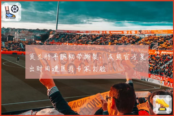莫兰特手腕韧带撕裂,灰熊官方复出时间遭医疗专家打脸