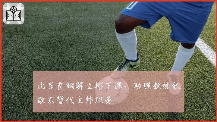 北京首钢解立彬下课,助理教练张敬东暂代主帅职务