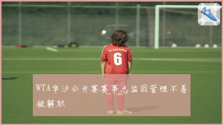 WTA华沙公开赛赛事总监因管理不善被解职