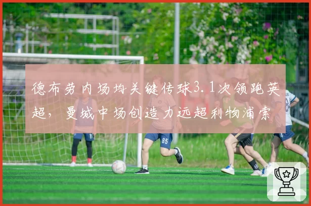 德布劳内场均关键传球3.1次领跑英超,曼城中场创造力远超利物浦索博斯洛伊