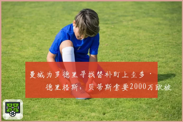 曼城为罗德里寻找替补盯上圭多·罗德里格斯，贝蒂斯索要2000万欧被指趁火打劫