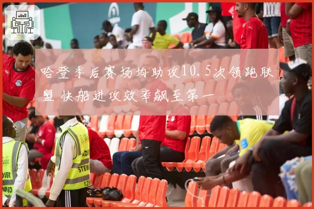 哈登季后赛场均助攻10.5次领跑联盟 快船进攻效率飙至第一