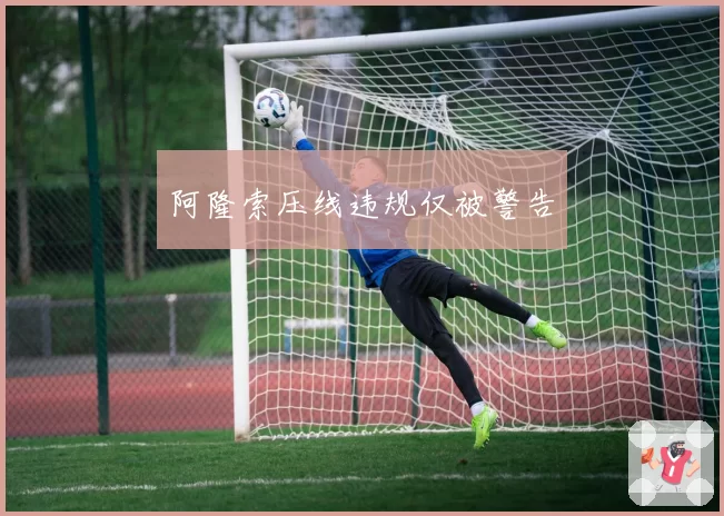 阿隆索压线违规仅被警告